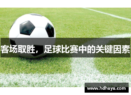 客场取胜，足球比赛中的关键因素