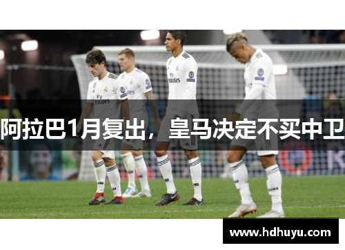 阿拉巴1月复出，皇马决定不买中卫