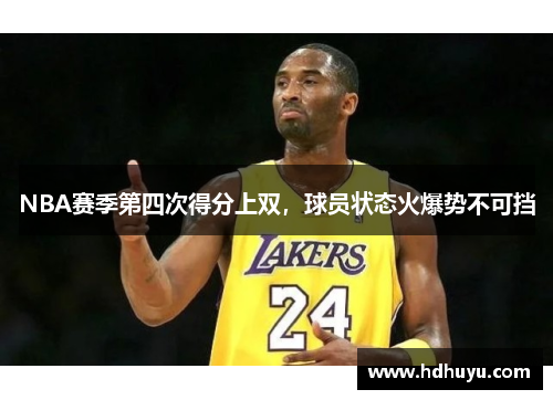 NBA赛季第四次得分上双，球员状态火爆势不可挡