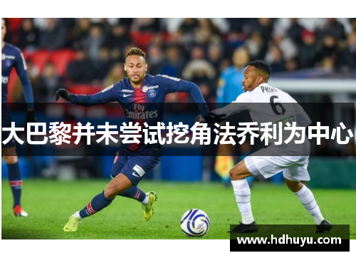 大巴黎并未尝试挖角法乔利为中心